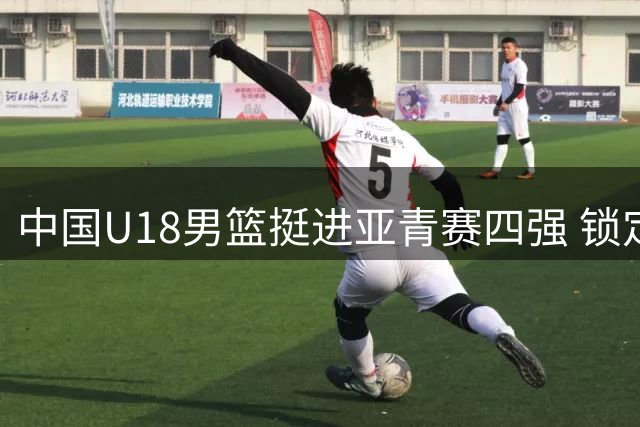 中国U18男篮挺进亚青赛四强 锁定世青赛入场券