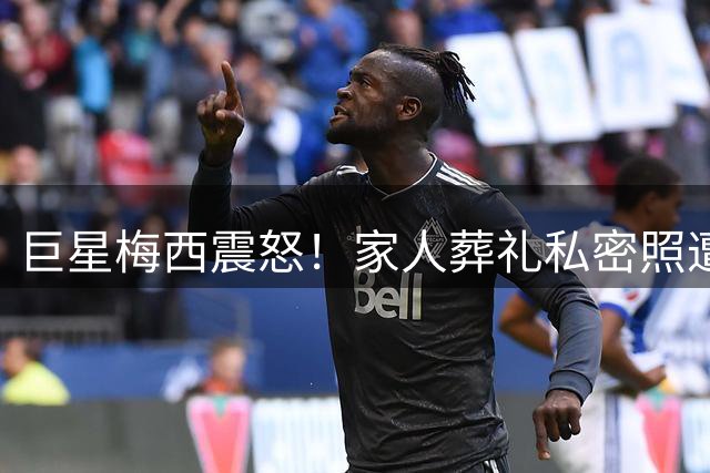 巨星梅西震怒！家人葬礼私密照遭外泄 多国媒体恐面临法律诉讼