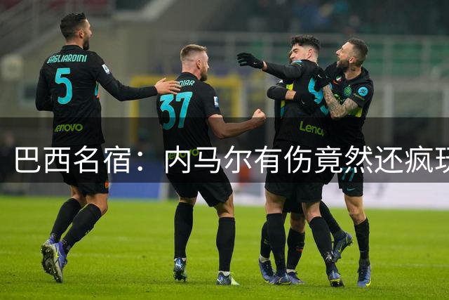 巴西名宿：内马尔有伤竟然还疯玩 我们出局才3天有些人已若无其事