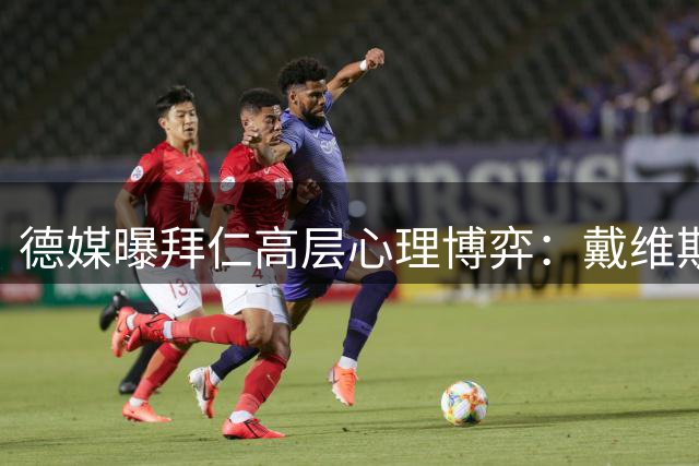 德媒曝拜仁高层心理博弈：戴维斯或迎最后救赎赛季