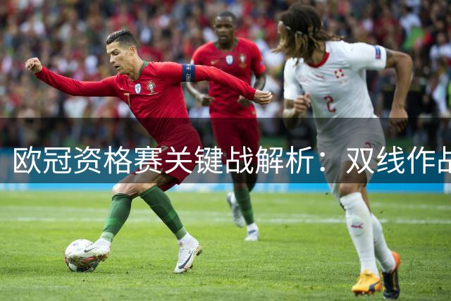 欧冠资格赛关键战解析：双线作战成胜负手 巴甲保级大战一触即发