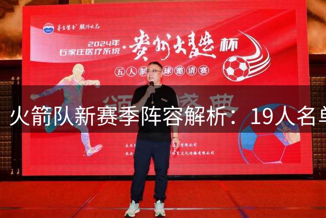 火箭队新赛季阵容解析：19人名单暗藏玄机 双向合同成最后变数