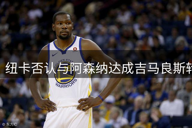 纽卡否认与阿森纳达成吉马良斯转会初步协议