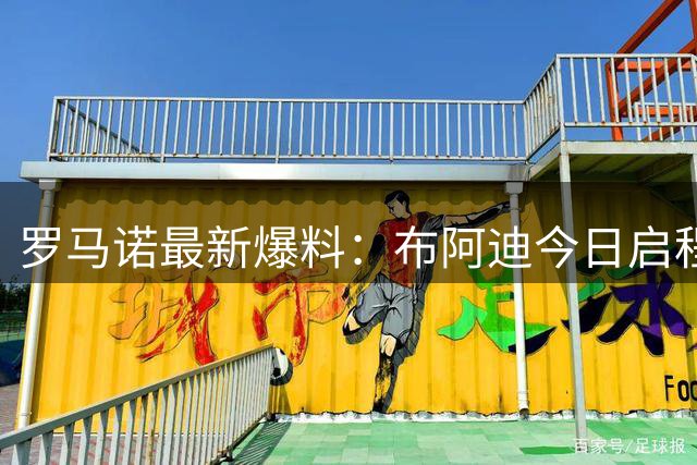 罗马诺最新爆料：布阿迪今日启程赴曼城 转会总价破亿