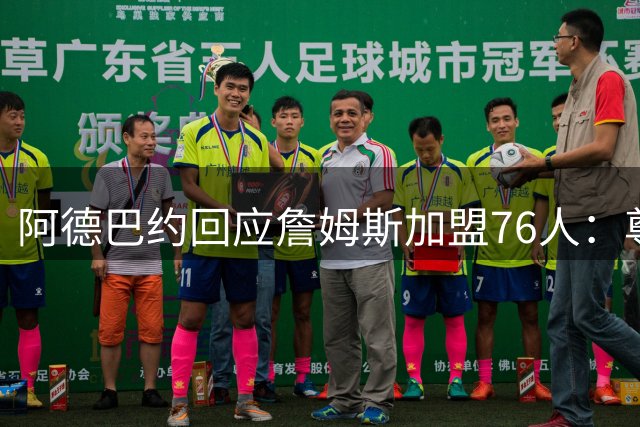阿德巴约回应詹姆斯加盟76人：尊重抉择，赛场见真章