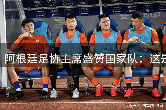 阿根廷足协主席盛赞国家队：这是历史最佳的一代