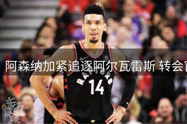 阿森纳加紧追逐阿尔瓦雷斯 转会窗口关闭前或现转机