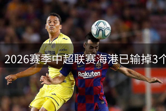 2026赛季中超联赛海港已输掉3个主场，为2013年以来单赛季最多