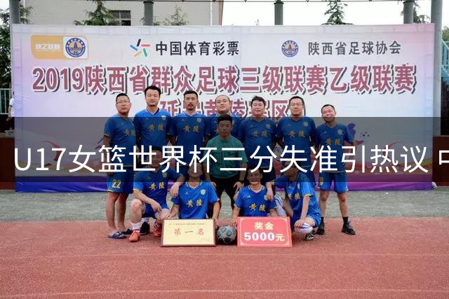 U17女篮世界杯三分失准引热议 中国队创十年最佳却暴露外线短板